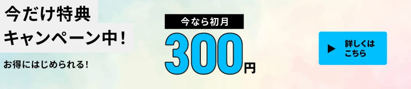 今だけ特典キャンペーン中！お得にはじめられる！今なら初月300円